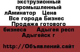 экструзионный промышленный лАминатор › Цена ­ 100 - Все города Бизнес » Продажа готового бизнеса   . Адыгея респ.,Адыгейск г.